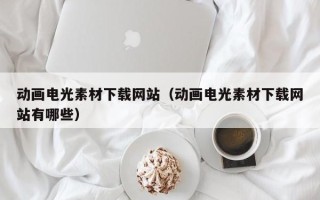 昆山动画电光素材下载网站（动画电光素材下载网站有哪些）