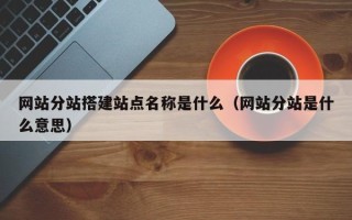 昆山网站分站搭建站点名称是什么（网站分站是什么意思）