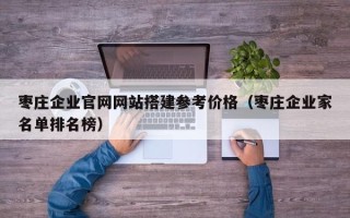 昆山枣庄企业官网网站搭建参考价格（枣庄企业家名单排名榜）