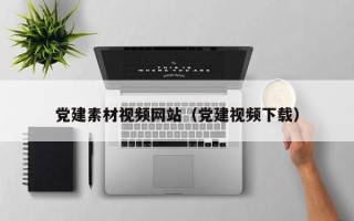 昆山党建素材视频网站（党建视频下载）