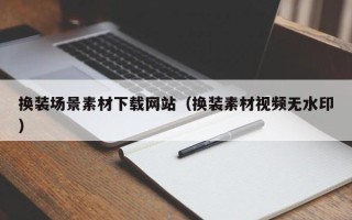 昆山换装场景素材下载网站（换装素材视频无水印）