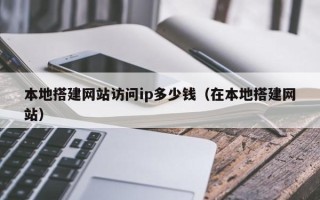 昆山本地搭建网站访问ip多少钱（在本地搭建网站）
