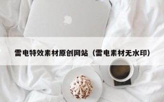 昆山雷电特效素材原创网站（雷电素材无水印）