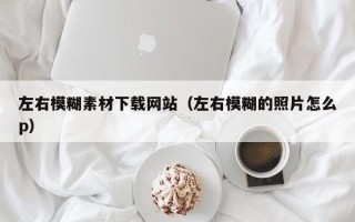 昆山左右模糊素材下载网站（左右模糊的照片怎么p）