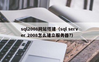 昆山sql2008网站搭建（sql server 2008怎么建立服务器?）