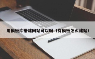 昆山用模板库搭建网站可以吗（有模板怎么建站）