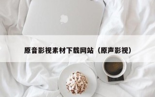 昆山原音影视素材下载网站（原声影视）
