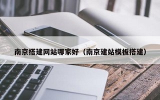 昆山南京搭建网站哪家好（南京建站模板搭建）