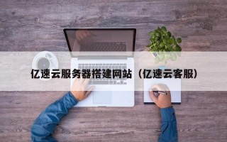 昆山亿速云服务器搭建网站（亿速云客服）