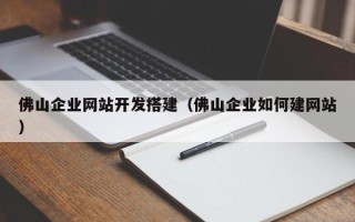 昆山佛山企业网站开发搭建（佛山企业如何建网站）