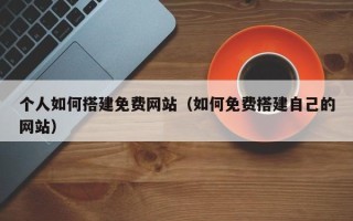 昆山个人如何搭建免费网站（如何免费搭建自己的网站）