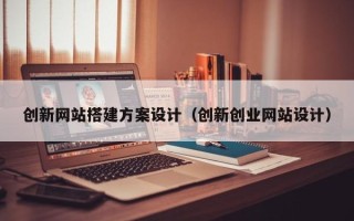昆山创新网站搭建方案设计（创新创业网站设计）