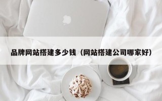 昆山品牌网站搭建多少钱（网站搭建公司哪家好）